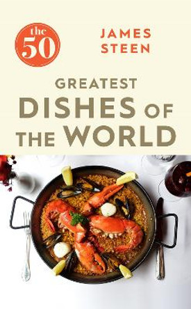 The 50 Greatest Dishes of the World by James Steen