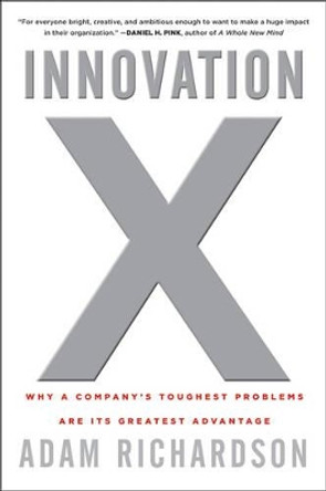 Innovation X: Why a Company's Toughest Problems Are Its Greatest Advantage by Adam Richardson 9780470482193 [USED COPY]