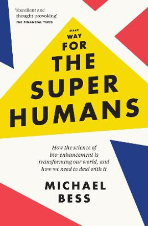 Make Way for the Superhumans: How the science of bio enhancement is transforming our world, and how we need to deal with it by Michael Bess