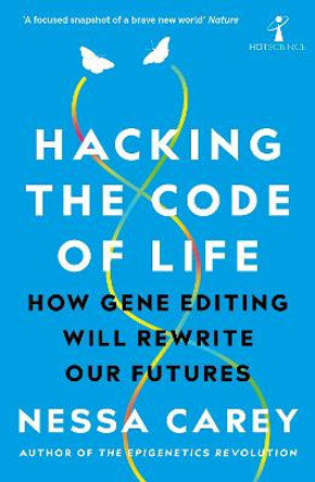 Hacking the Code of Life: How gene editing will rewrite our futures by Nessa Carey