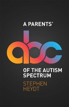 A Parents' ABC of the Autism Spectrum by Stephen Heydt