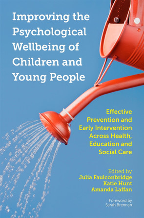 Improving the Psychological Wellbeing of Children and Young People: Effective Prevention and Early Intervention Across Health, Education and Social Care by Julia Faulconbridge