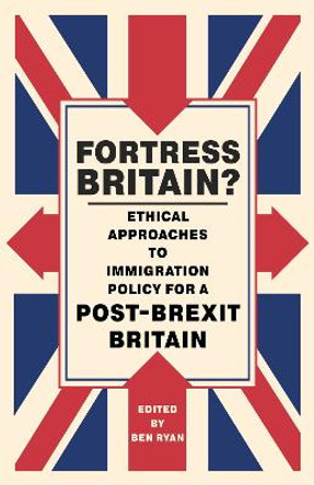 Fortress Britain?: Ethical Approaches to Immigration Policy for a Post-Brexit Britain by Ben Ryan