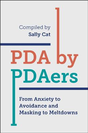 PDA by PDAers: From Anxiety to Avoidance and Masking to Meltdowns by Sally Cat