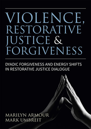 Violence, Restorative Justice, and Forgiveness: Dyadic Forgiveness and Energy Shifts in Restorative Justice Dialogue by Marilyn Peterson Armour