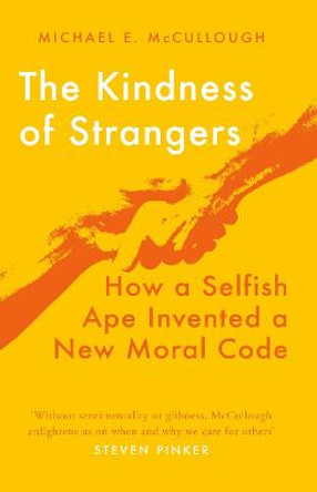 The Kindness of Strangers: How a Selfish Ape Invented a New Moral Code by Michael McCullough