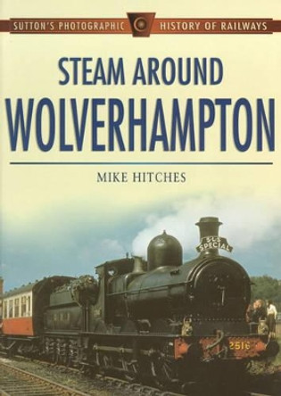 Steam Around Wolverhampton by Mike Hitches 9780750921879 [USED COPY]