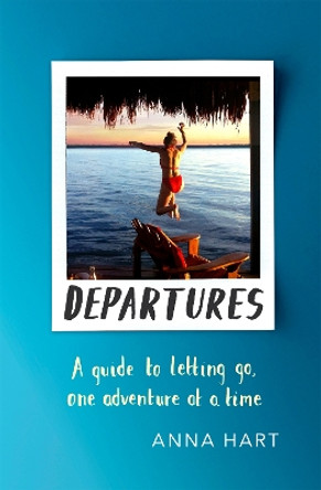 Departures: A Guide to Letting Go, One Adventure at a Time by Anna Hart 9780751569568 [USED COPY]