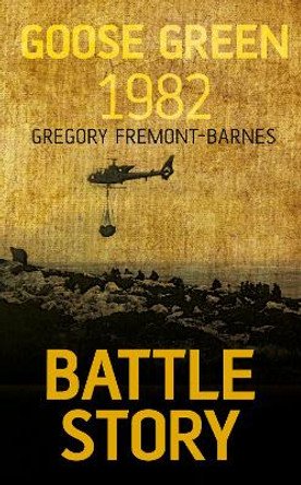 Battle Story: Goose Green 1982 by Gregory Fremont-Barnes 9780752488028 [USED COPY]