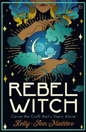 Rebel Witch: Carve the Craft that's Yours Alone by Kelly-Ann Maddox