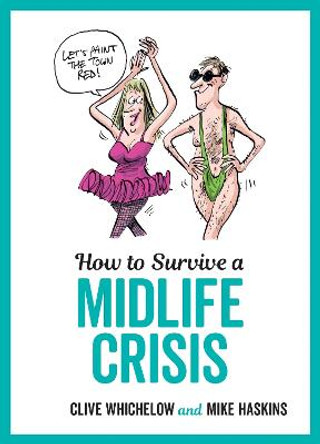 How to Survive a Midlife Crisis: Tongue-In-Cheek Advice and Cheeky Illustrations about Being Middle-Aged by Mike Haskins