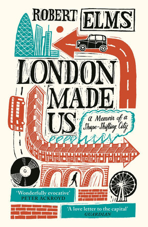 London Made Us: A Memoir of a Shape-Shifting City by Robert Elms