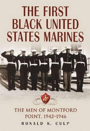 The First Black United States Marines: The Men of Montford Point, 1942-1946 by Ronald K. Culp 9780786477142