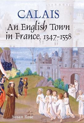 Calais - An English Town in France, 1347-1558 by Susan Rose 9781843834014