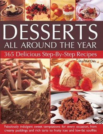 Desserts All Around The Year: 365 delicious step-by-step recipes: fabulously indulgent sweet temptations for every occasion, from creamy puddings and rich tarts to fruity ices and low-fat souffles by Martha Day 9781844777747