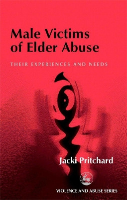 Male Victims of Elder Abuse: Their Experiences and Needs by Jacki Pritchard 9781853029998