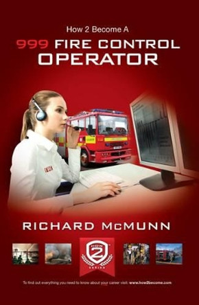 How to Become a 999 Fire Control Operator: The Ultimate Guide to Becoming a Fire Control Operator by Richard McMunn 9781910202999 [USED COPY]