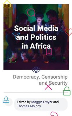 Social Media and Politics in Africa: Democracy, Censorship and Security by Maggie Dwyer