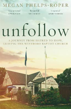 Unfollow: A Journey from Hatred to Hope, leaving the Westboro Baptist Church by Megan Phelps-Roper