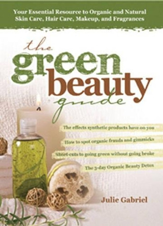 The Green Beauty Guide: Your Essential Resource to Organic and Natural Skin Care, Hair Care, Makeup, and Fragrances by Julie Gabriel 9780757307478 [USED COPY]