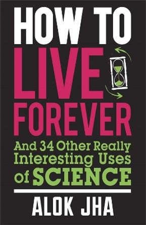 How to Live Forever: And 34 Other Really Interesting Uses of Science by Alok Jha 9780857388353 [USED COPY]