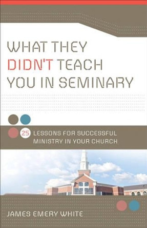 What They Didn't Teach You in Seminary: 25 Lessons for Successful Ministry in Your Church by James Emery White 9780801013881 [USED COPY]