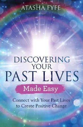 Discovering Your Past Lives Made Easy: Connect with Your Past Lives to Create Positive Change by Atasha Fyfe