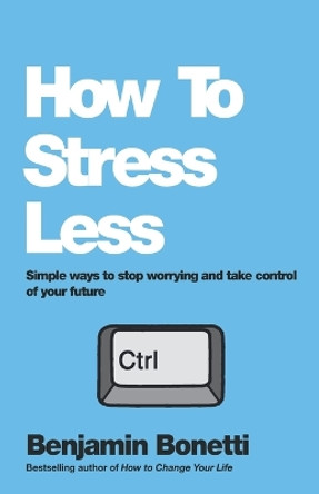 How To Stress Less: Simple ways to stop worrying and take control of your future by Benjamin Bonetti 9780857084682 [USED COPY]