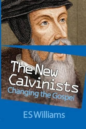 The New Calvinists: Changing the Gospel by Dr. E.S. Williams 9781908919328 [USED COPY]