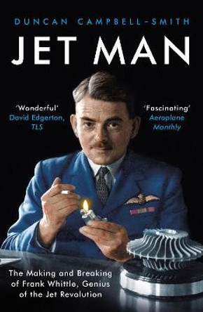 Jet Man: The Making and Breaking of Frank Whittle, Genius of the Jet Revolution by Duncan Campbell-Smith