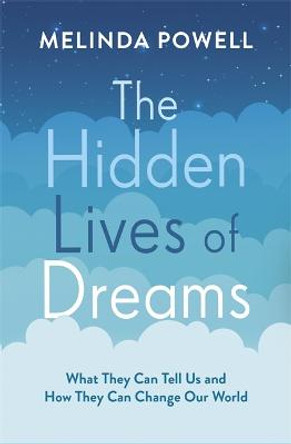 The Hidden Lives of Dreams: What They Can Tell Us and How They Can Change Our World by Melinda Powell