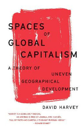 Spaces of Global Capitalism: A Theory of Uneven Geographical Development by David Harvey