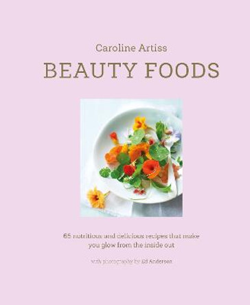 Beauty Foods: 65 Nutritious and Delicious Recipes That Make You Shine from the Inside out by Caroline Artiss