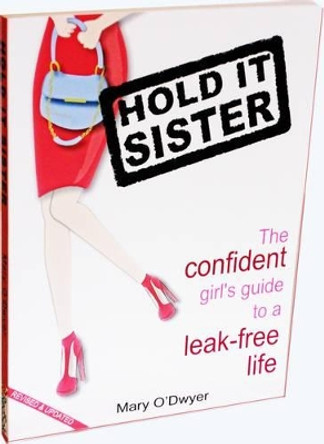 Hold It Sister: The Confident Girl's Guide to a Leak Free Life by Mary O'Dwyer 9780987076601 [USED COPY]