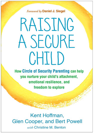 Raising a Secure Child: How Circle of Security Parenting Can Help You Nurture Your Child's Attachment, Emotional Resilience, and Freedom to Explore by Kent Hoffman