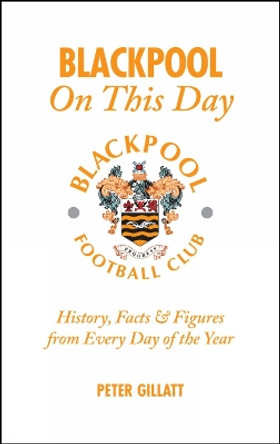 Blackpool FC on This Day: History, Facts and Figures from Every Day of the Year by Peter Gillatt 9781905411504 [USED COPY]