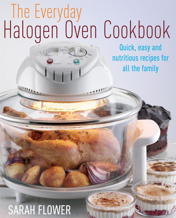 The Everyday Halogen Oven Cookbook: Quick, Easy and Nutritious Recipes for All the Family by Sarah Flower 9781905862474 [USED COPY]
