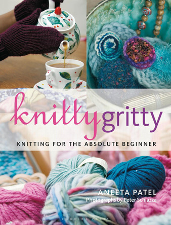 Knitty Gritty: Knitting for the Absolute Beginner by Aneeta Patel