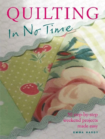 Quilting in No Time: 50 Step-by-Step Weekend Projects Made Easy by Emma Hardy 9781906525293 [USED COPY]