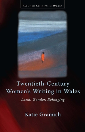 Twentieth-Century Women's Writing in Wales: Land, Gender, Belonging by Katie Gramich 9780708320860 [USED COPY]