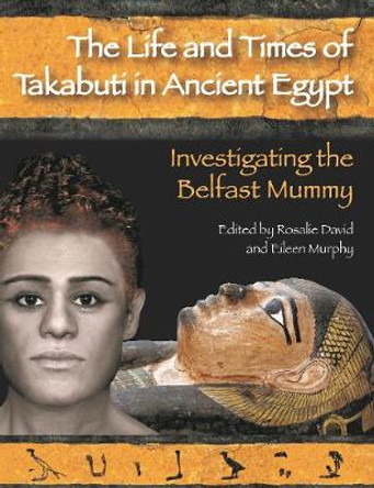 The Life and Times of Takabuti in Ancient Egypt: Investigating the Belfast Mummy by Rosalie David