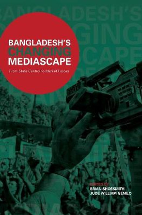 Bangladesh's Changing Mediascape: From State Control to Market Forces by Brian Shoesmith