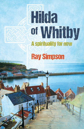 Hilda of Whitby: A spirituality for now by Ray Simpson