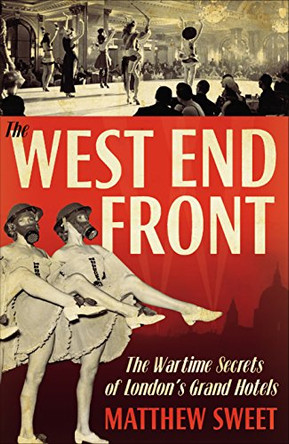 The West End Front: The Wartime Secrets of London's Grand Hotels by Matthew Sweet 9780571234776 [USED COPY]