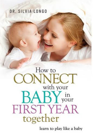 How to Connect with Your Baby in Your First Year Together: Learn to Play Like a Baby by Silvia Longo 9780572044312 [USED COPY]