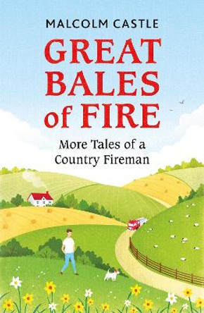 Great Bales of Fire: More Tales of a Country Fireman by Malcolm Castle