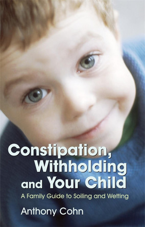 Constipation, Withholding and Your Child: A Family Guide to Soiling and Wetting by Anthony Cohn