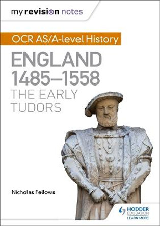 My Revision Notes: OCR AS/A-level History: England 1485-1558: The Early Tudors by Nicholas Fellows