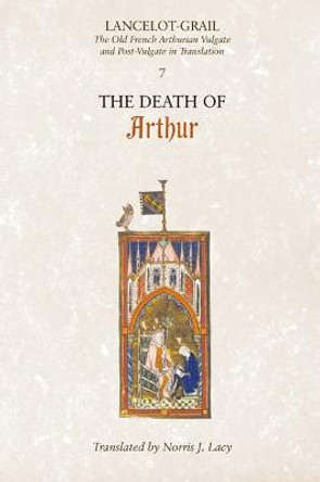 Lancelot-Grail: 7. The Death of Arthur - The Old French Arthurian Vulgate and Post-Vulgate in Translation by Norris J. Lacy