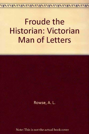 Froude the Historian: Victorian Man of Letters by Dr. Alfred Lestie Rowe 9780862993849 [USED COPY]